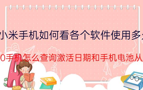 小米手机如何看各个软件使用多久 小米K30手机怎么查询激活日期和手机电池从点次数？